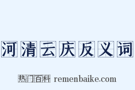 河清云庆反义词是什么意思的图片